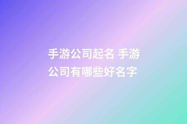 手游公司起名 手游公司有哪些好名字-第1張-公司起名-玄機派